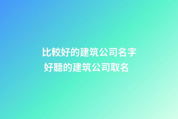 比較好的建筑公司名字 好聽的建筑公司取名-第1張-公司起名-玄機派